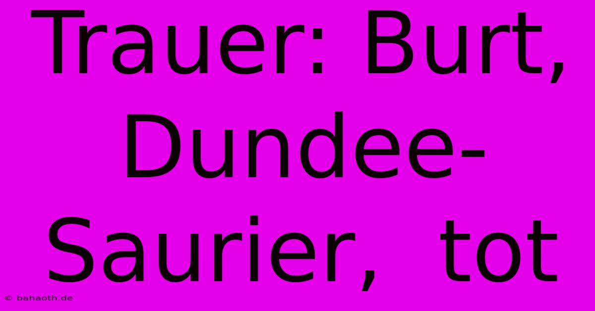 Trauer: Burt,  Dundee-Saurier,  Tot