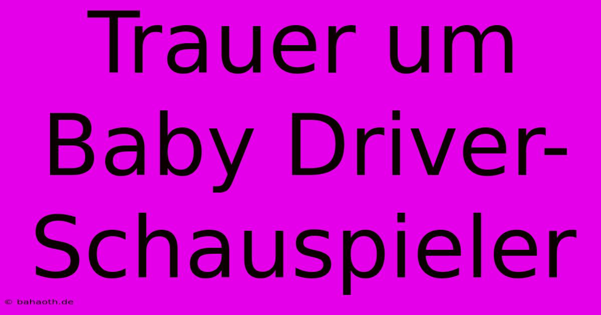 Trauer Um Baby Driver-Schauspieler