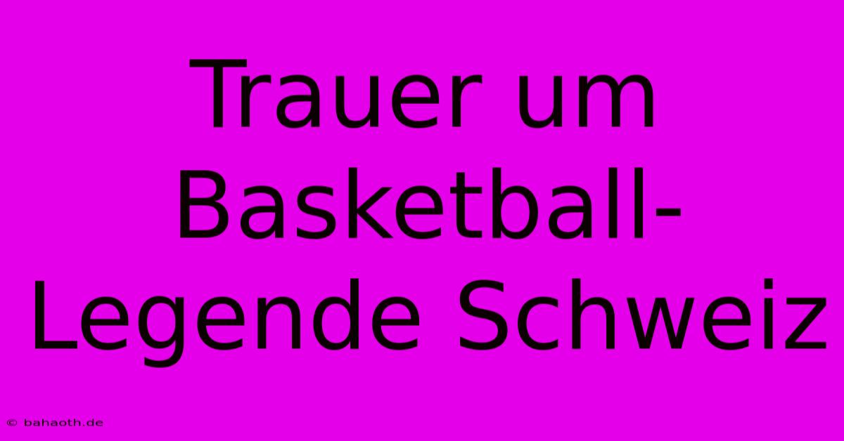 Trauer Um Basketball-Legende Schweiz