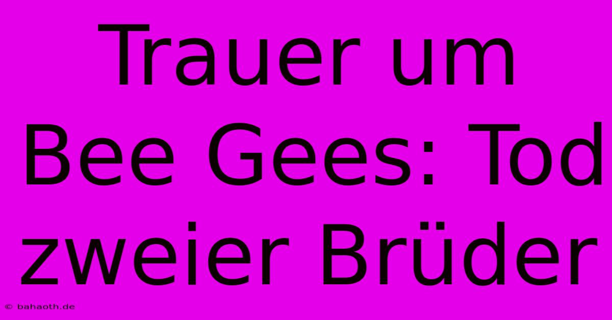 Trauer Um Bee Gees: Tod Zweier Brüder