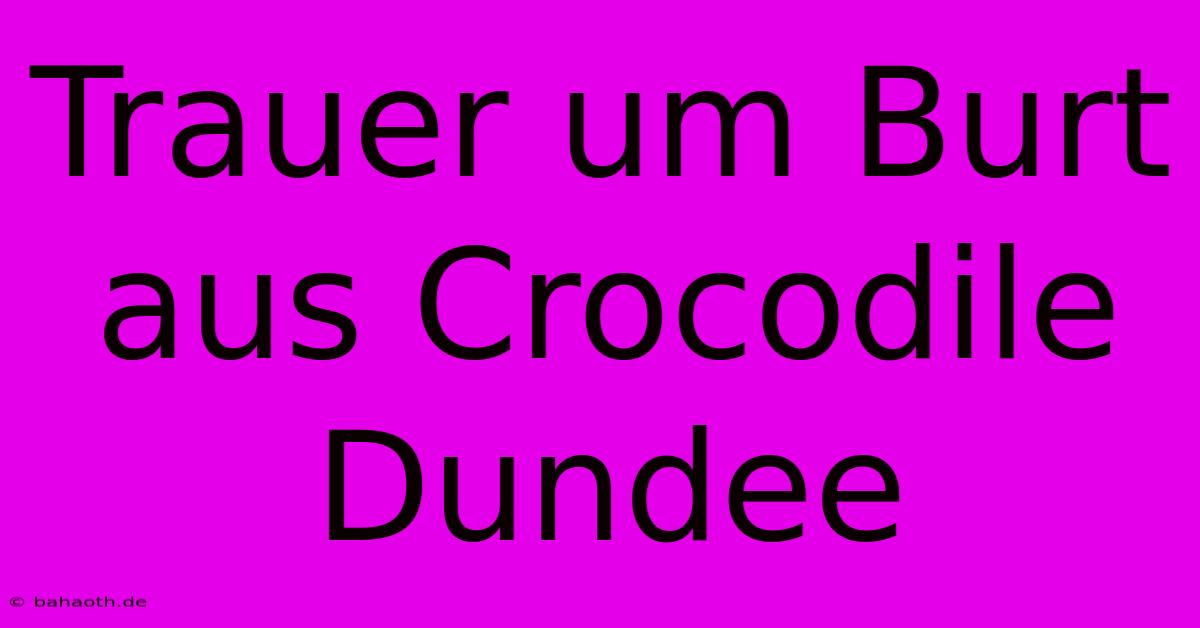 Trauer Um Burt Aus Crocodile Dundee