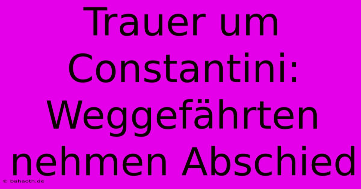 Trauer Um Constantini: Weggefährten Nehmen Abschied