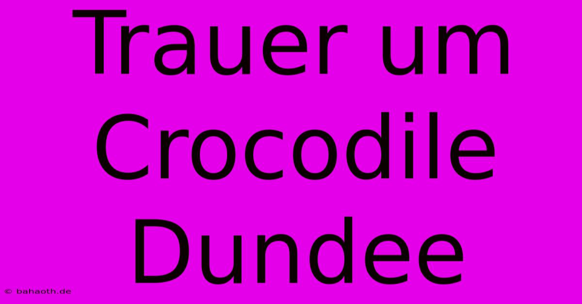 Trauer Um Crocodile Dundee