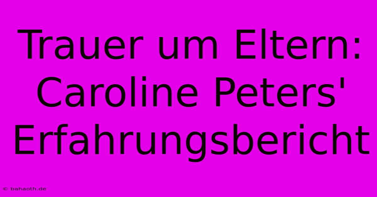 Trauer Um Eltern: Caroline Peters' Erfahrungsbericht