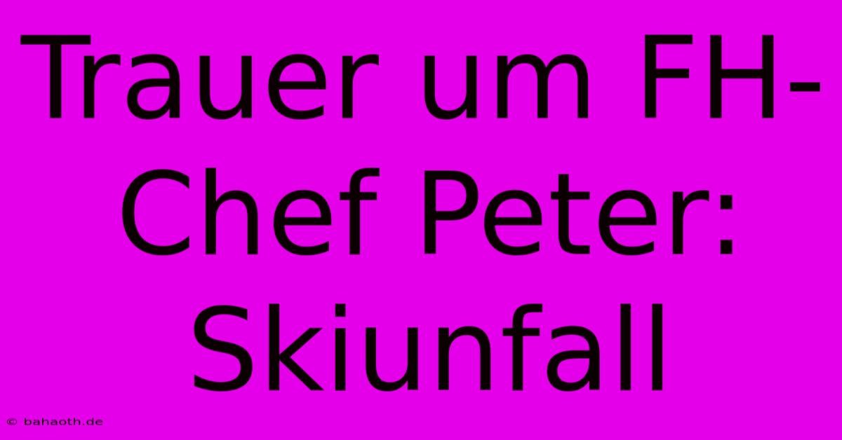 Trauer Um FH-Chef Peter: Skiunfall