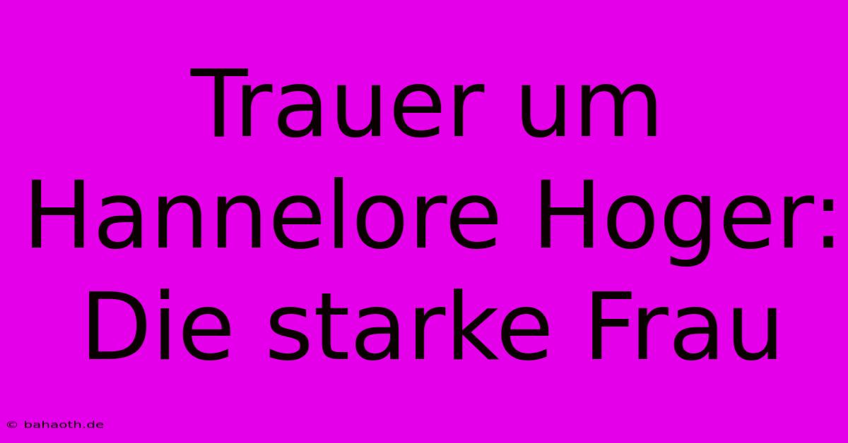 Trauer Um Hannelore Hoger: Die Starke Frau