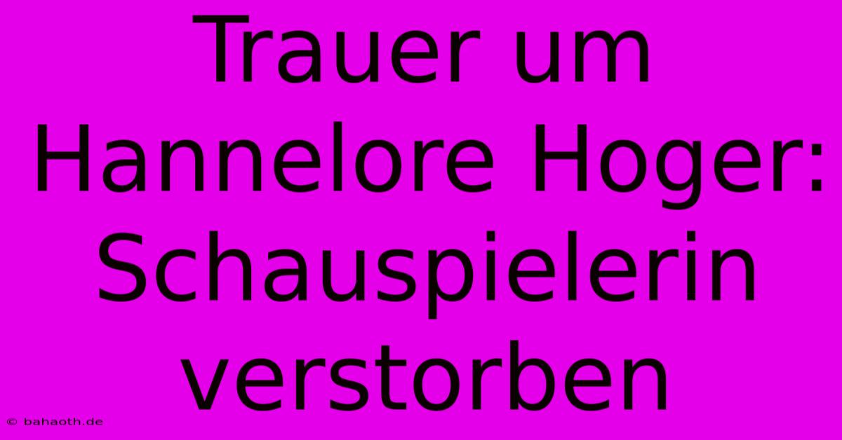 Trauer Um Hannelore Hoger: Schauspielerin Verstorben