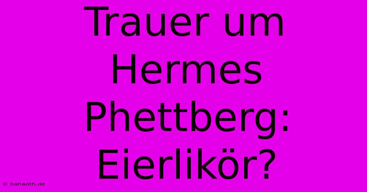 Trauer Um Hermes Phettberg: Eierlikör?