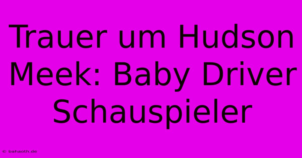 Trauer Um Hudson Meek: Baby Driver Schauspieler