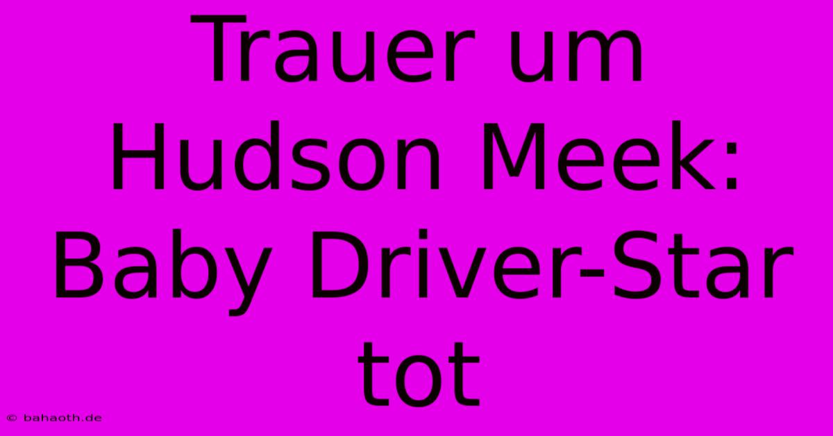 Trauer Um Hudson Meek: Baby Driver-Star Tot