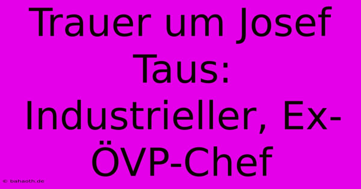 Trauer Um Josef Taus:  Industrieller, Ex-ÖVP-Chef