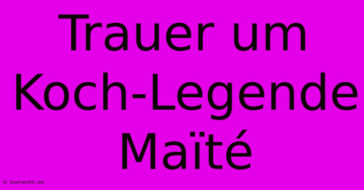 Trauer Um Koch-Legende Maïté