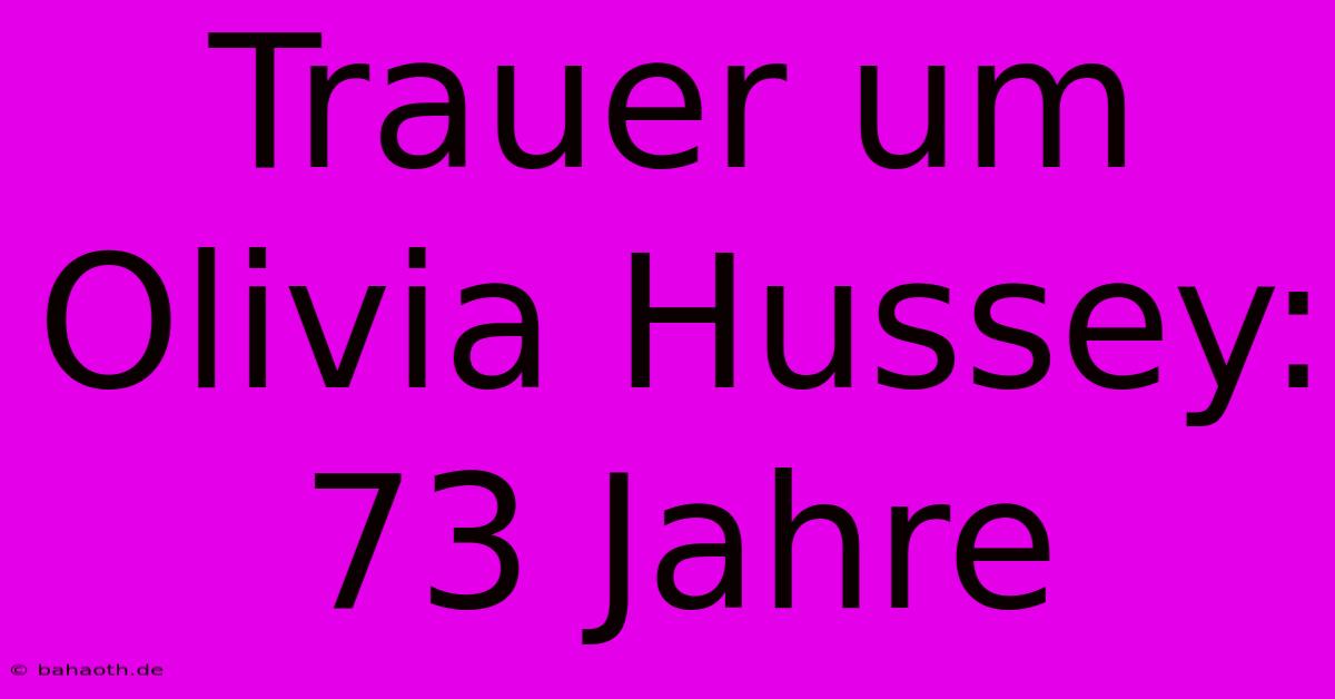 Trauer Um Olivia Hussey:  73 Jahre