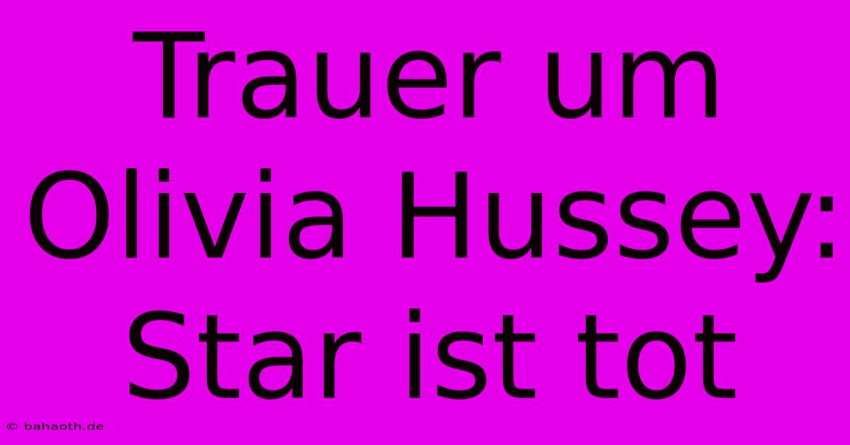 Trauer Um Olivia Hussey: Star Ist Tot