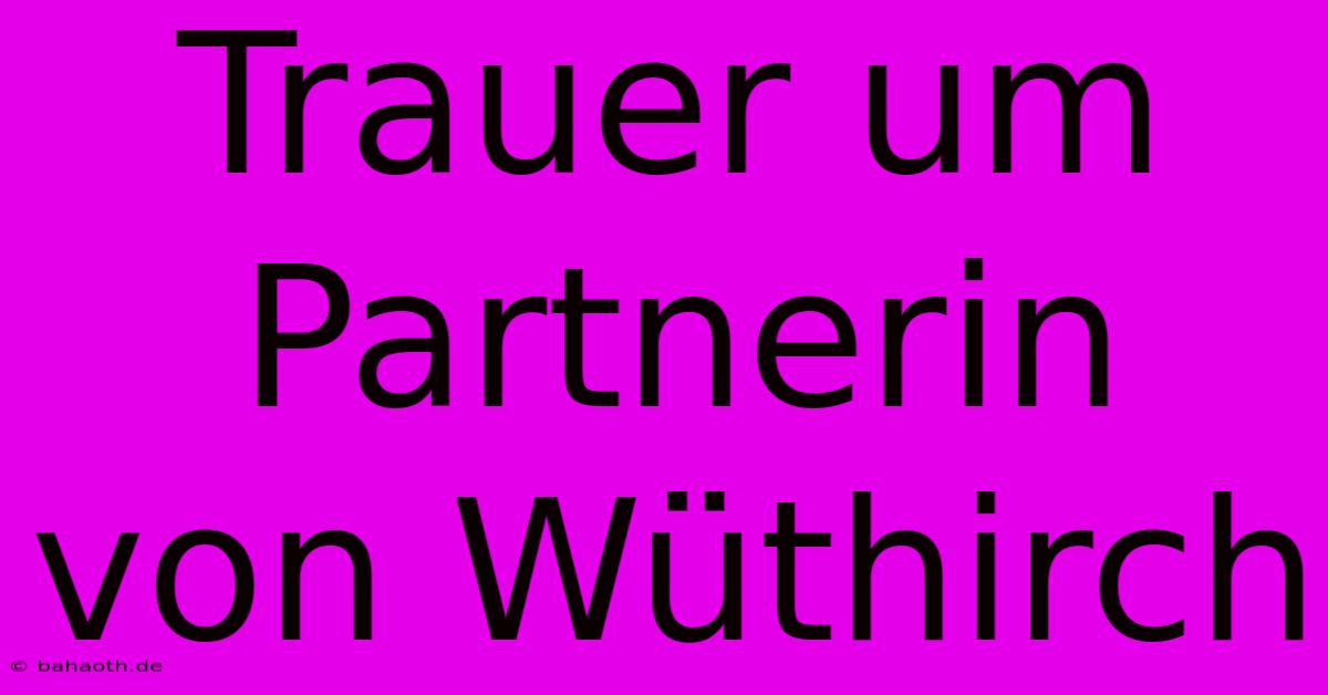 Trauer Um Partnerin Von Wüthirch