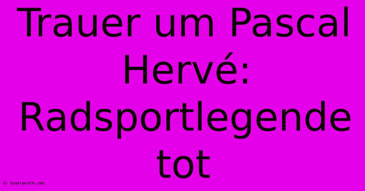 Trauer Um Pascal Hervé: Radsportlegende Tot