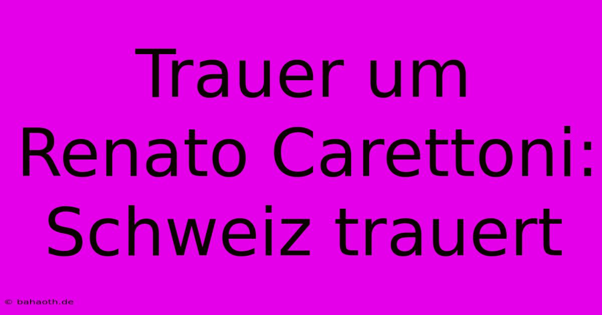 Trauer Um Renato Carettoni: Schweiz Trauert