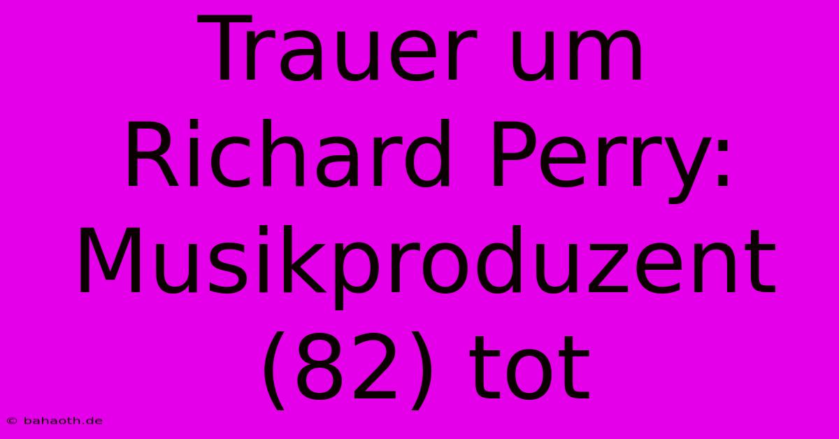 Trauer Um Richard Perry: Musikproduzent (82) Tot