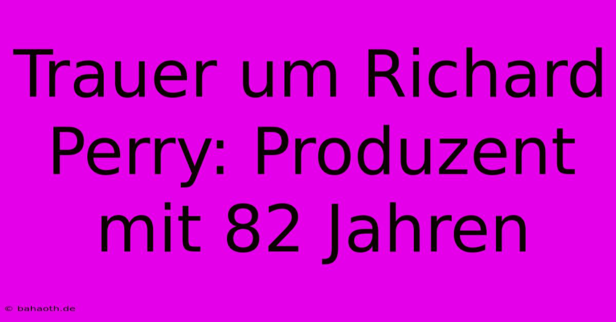 Trauer Um Richard Perry: Produzent Mit 82 Jahren