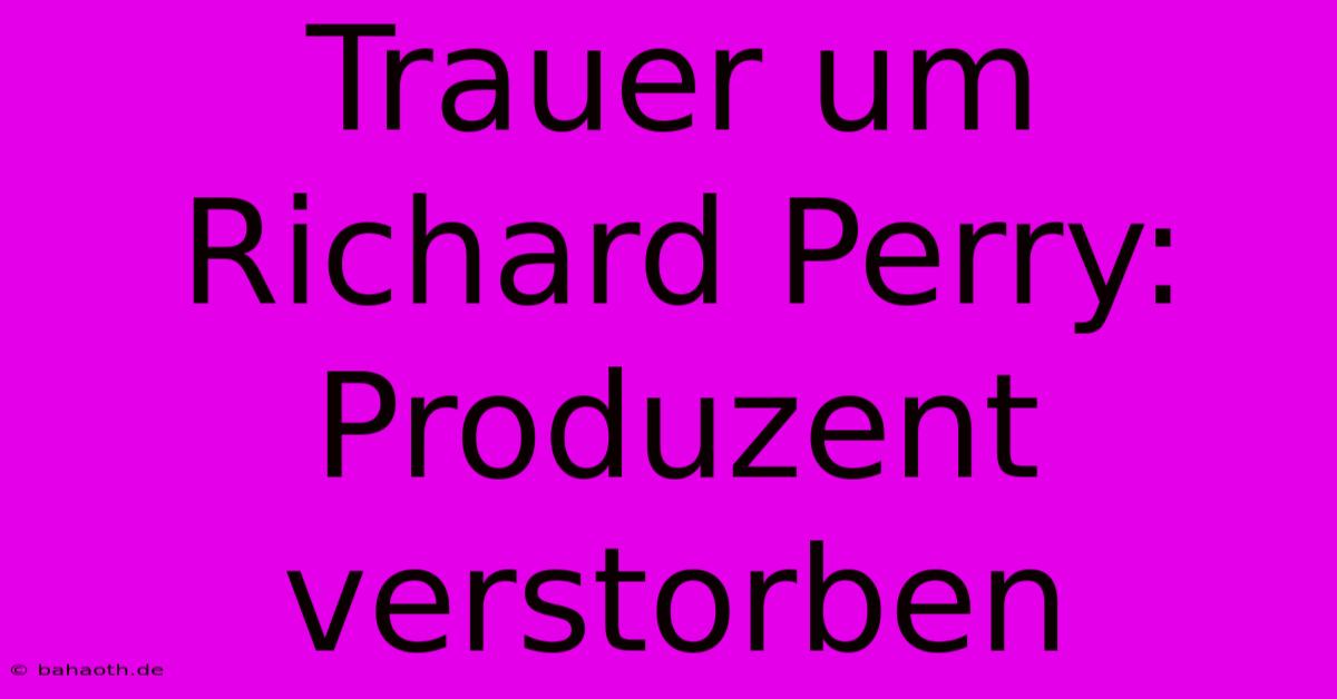 Trauer Um Richard Perry: Produzent Verstorben