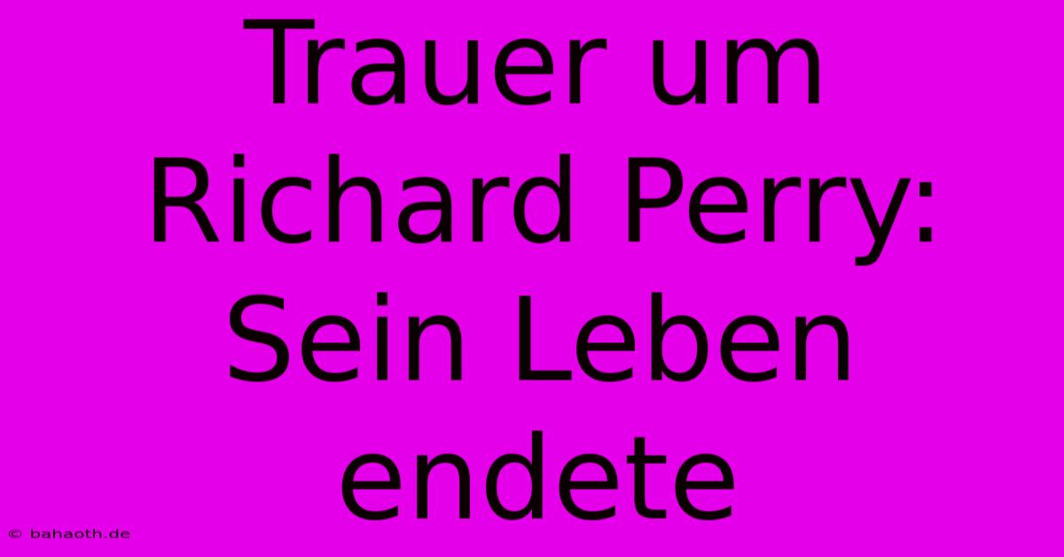 Trauer Um Richard Perry: Sein Leben Endete