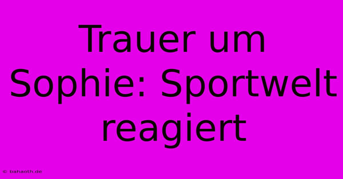 Trauer Um Sophie: Sportwelt Reagiert