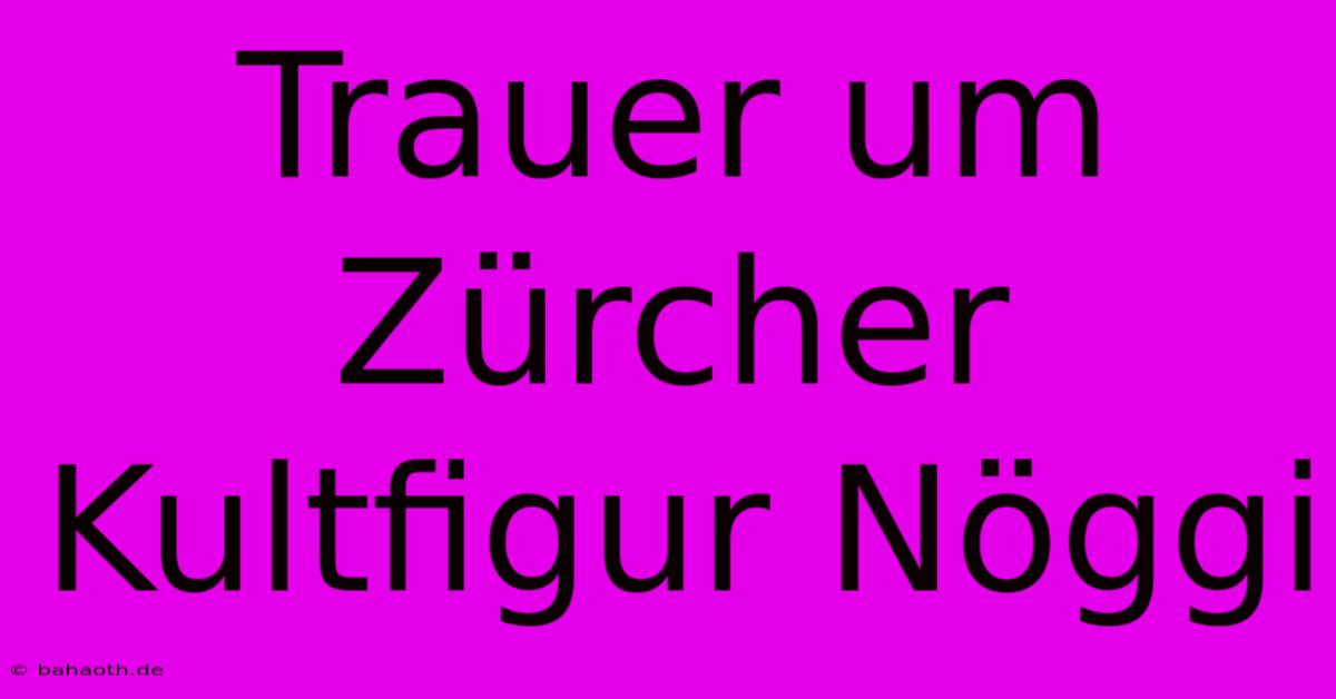 Trauer Um Zürcher Kultfigur Nöggi