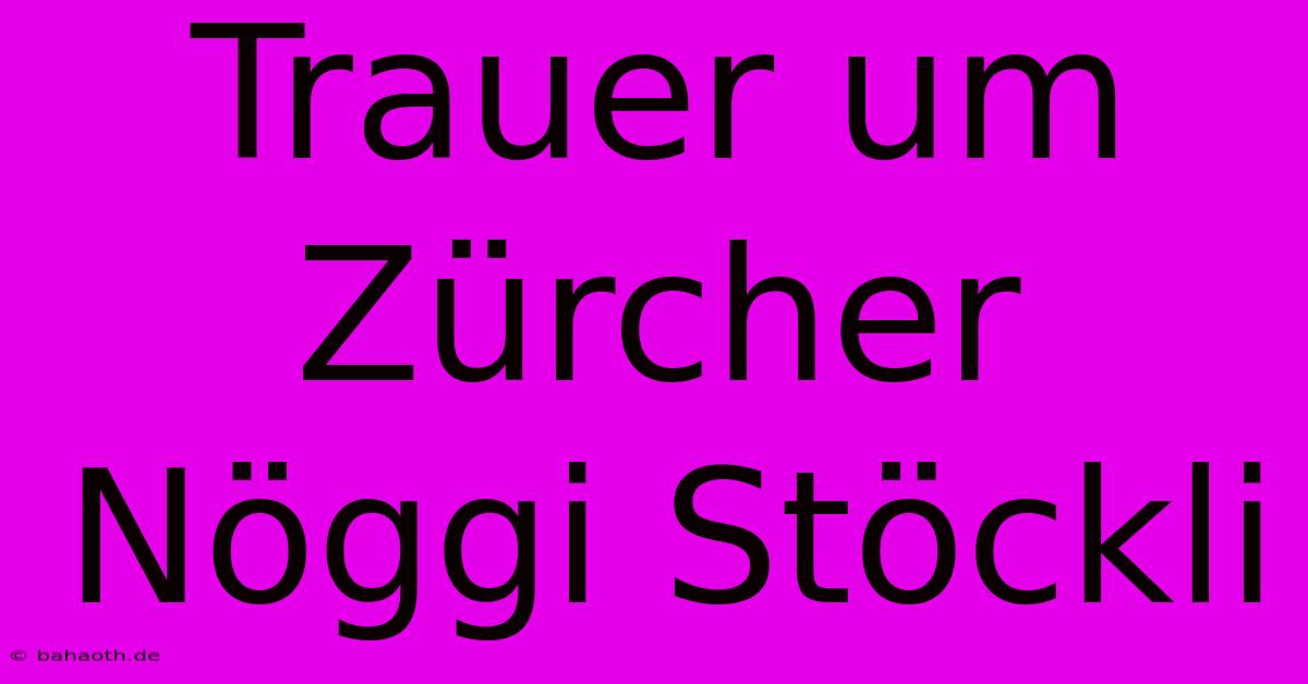 Trauer Um Zürcher Nöggi Stöckli