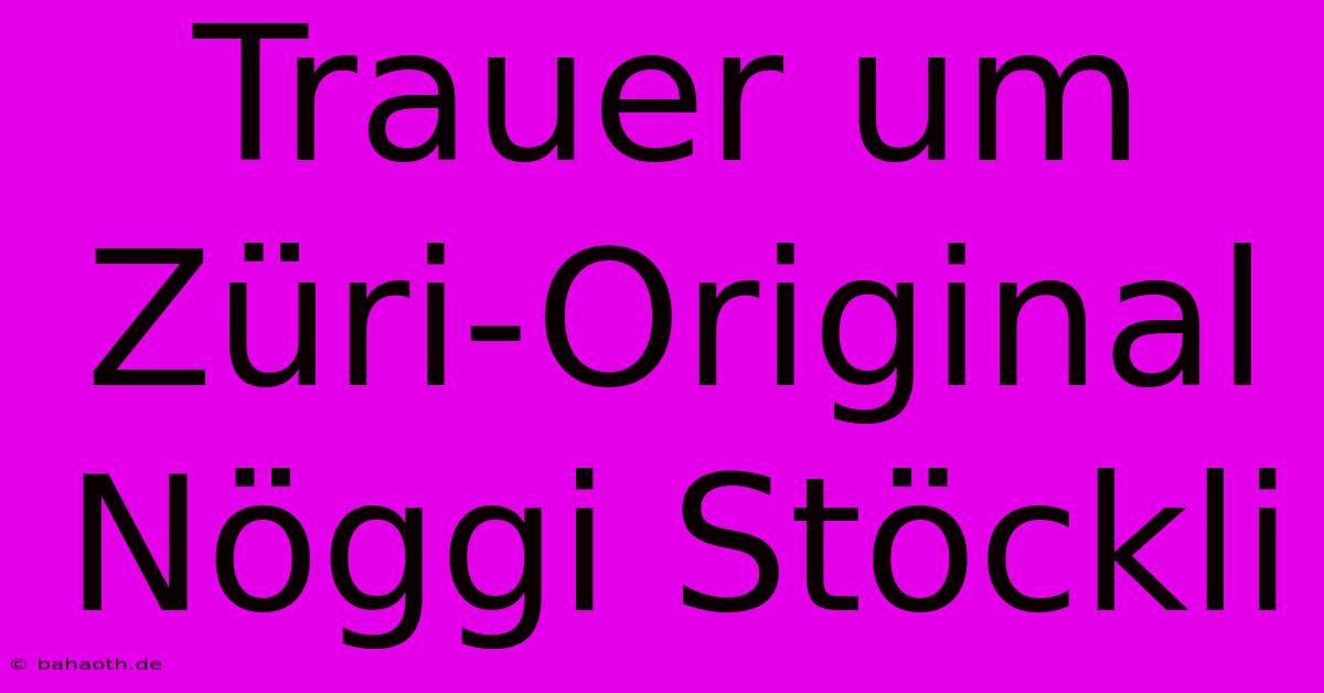 Trauer Um Züri-Original Nöggi Stöckli