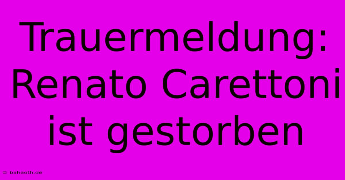 Trauermeldung: Renato Carettoni Ist Gestorben