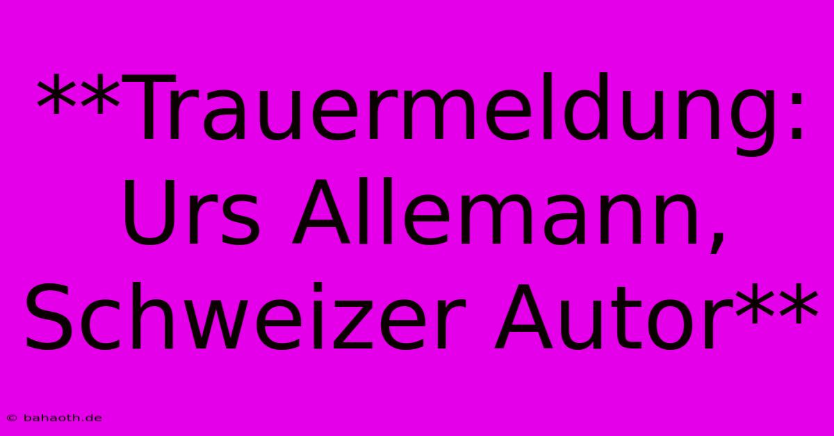 **Trauermeldung: Urs Allemann, Schweizer Autor**