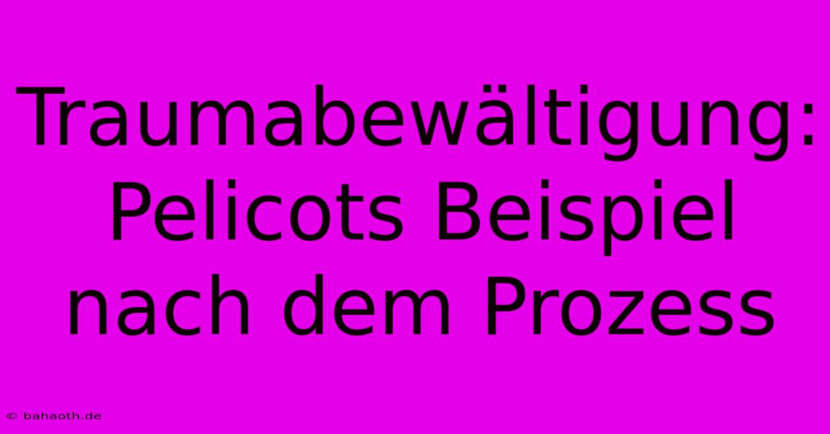 Traumabewältigung: Pelicots Beispiel Nach Dem Prozess