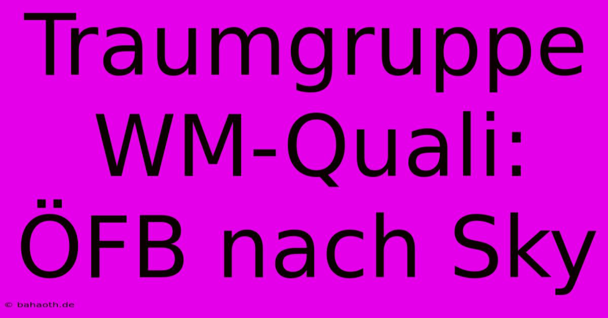 Traumgruppe WM-Quali:  ÖFB Nach Sky