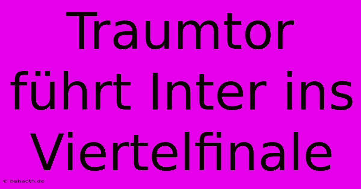 Traumtor Führt Inter Ins Viertelfinale