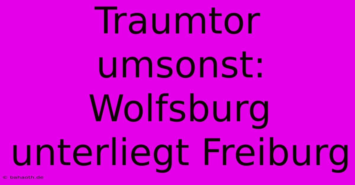 Traumtor Umsonst: Wolfsburg Unterliegt Freiburg