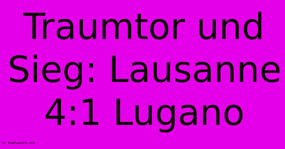 Traumtor Und Sieg: Lausanne 4:1 Lugano