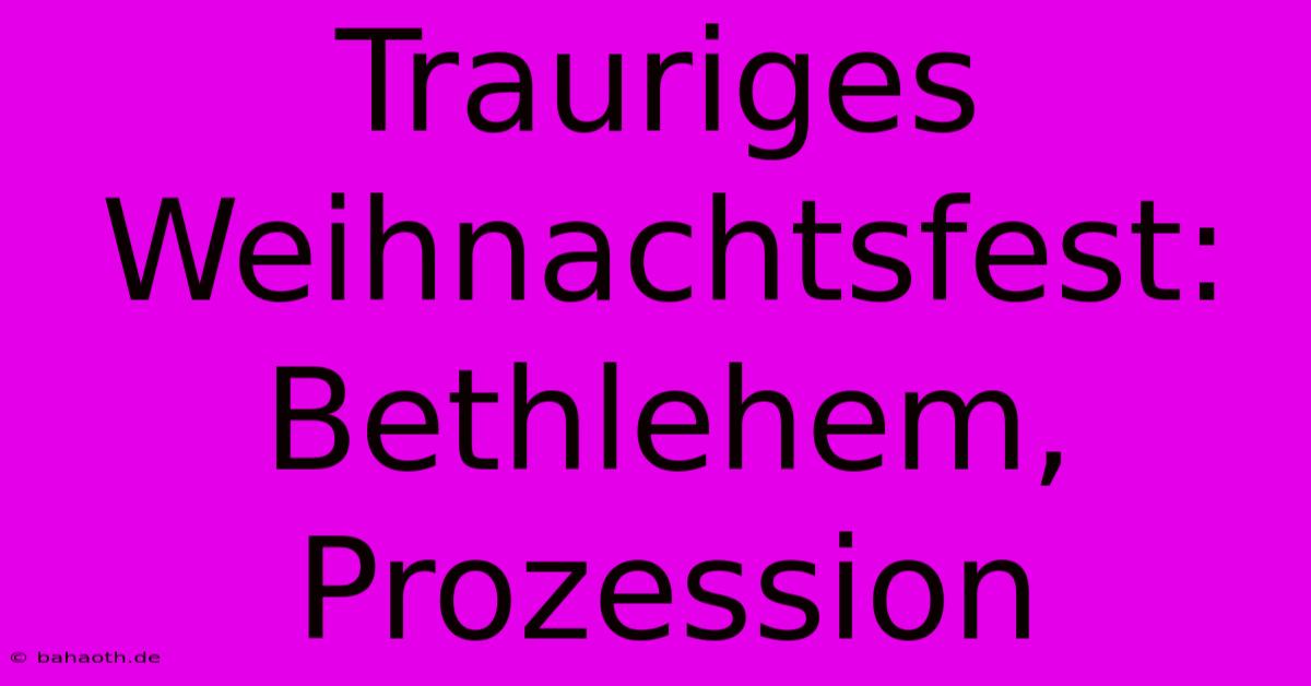 Trauriges Weihnachtsfest: Bethlehem, Prozession