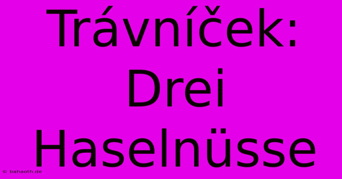 Trávníček:  Drei Haselnüsse