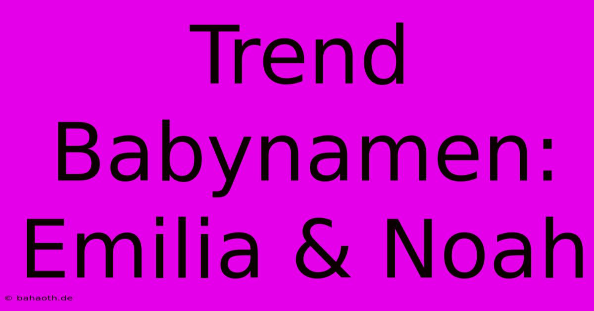 Trend Babynamen: Emilia & Noah