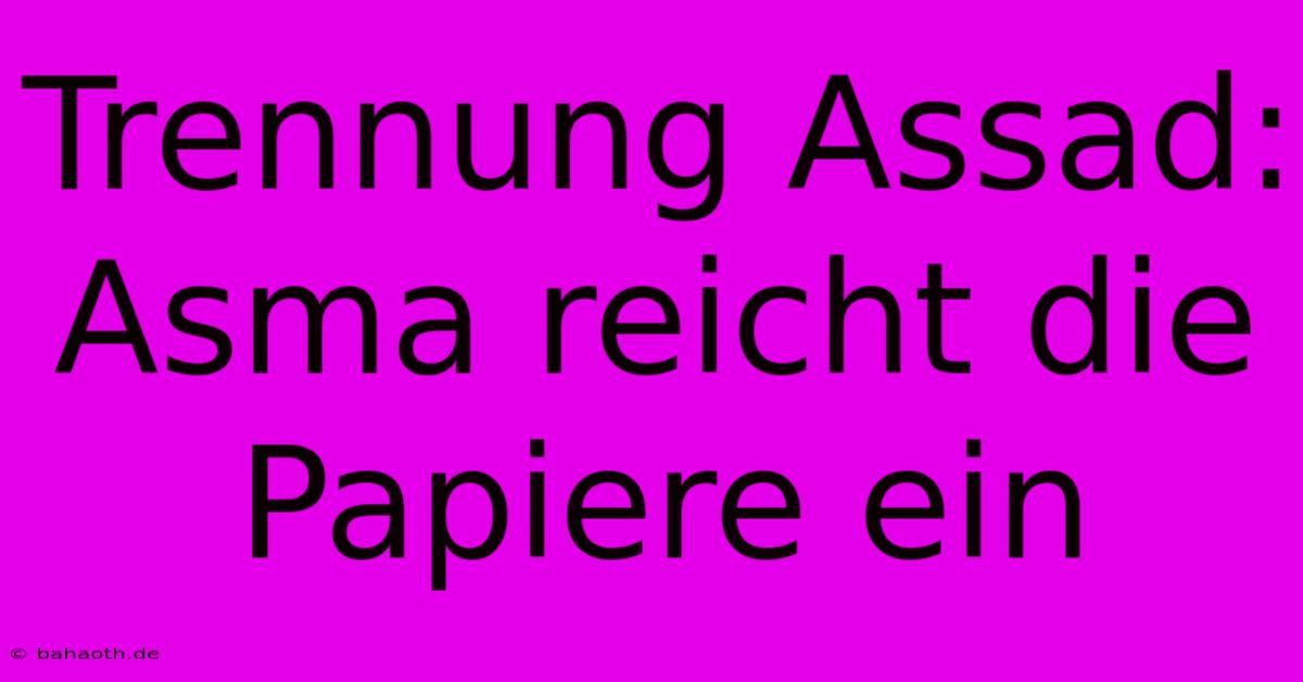 Trennung Assad: Asma Reicht Die Papiere Ein