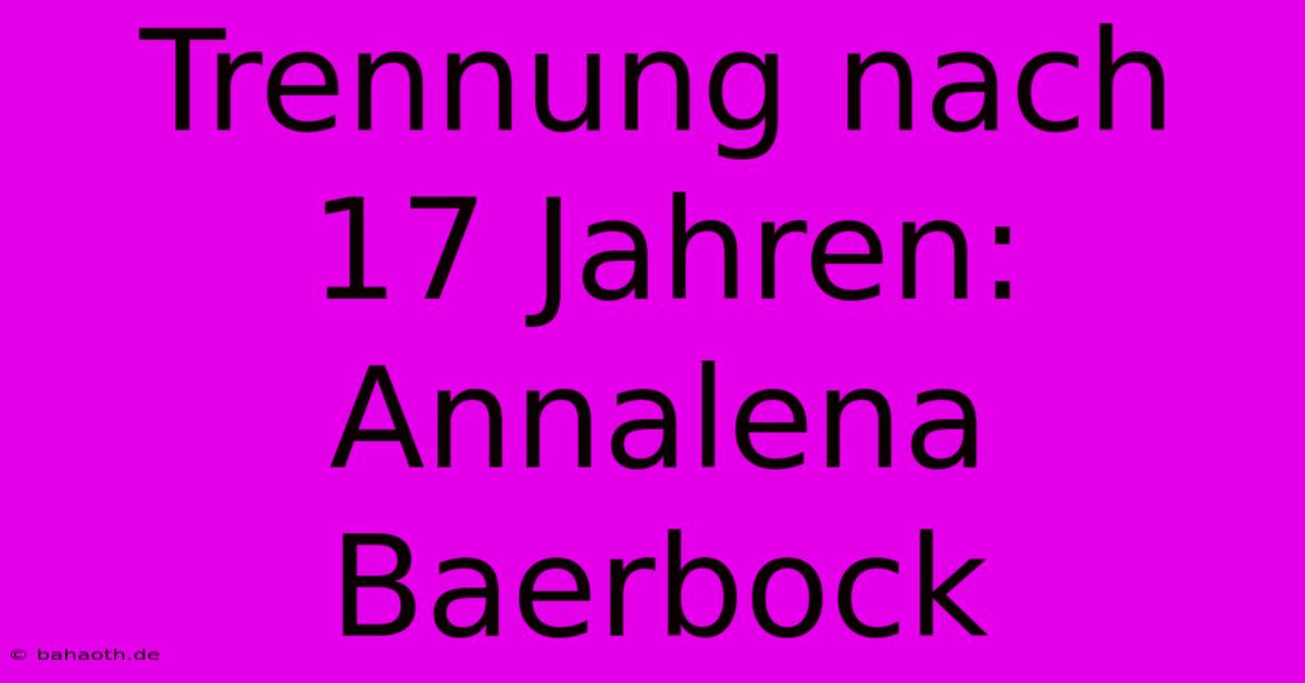 Trennung Nach 17 Jahren: Annalena Baerbock