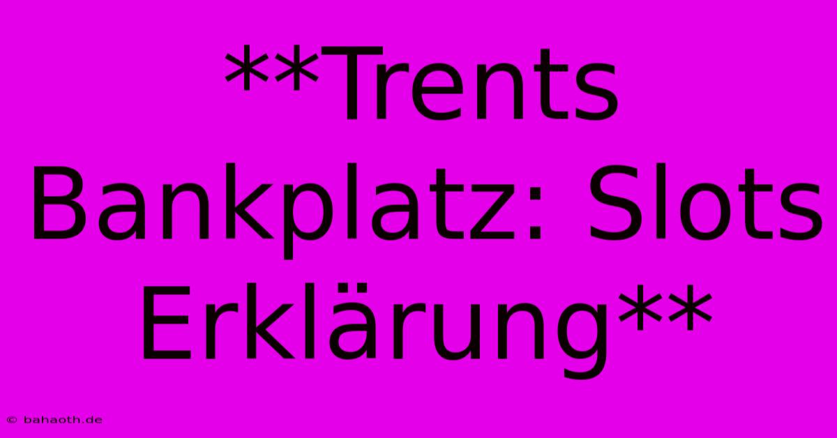 **Trents Bankplatz: Slots Erklärung**