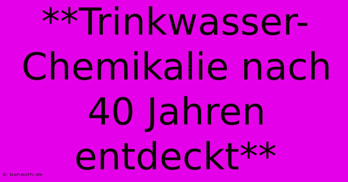 **Trinkwasser-Chemikalie Nach 40 Jahren Entdeckt**