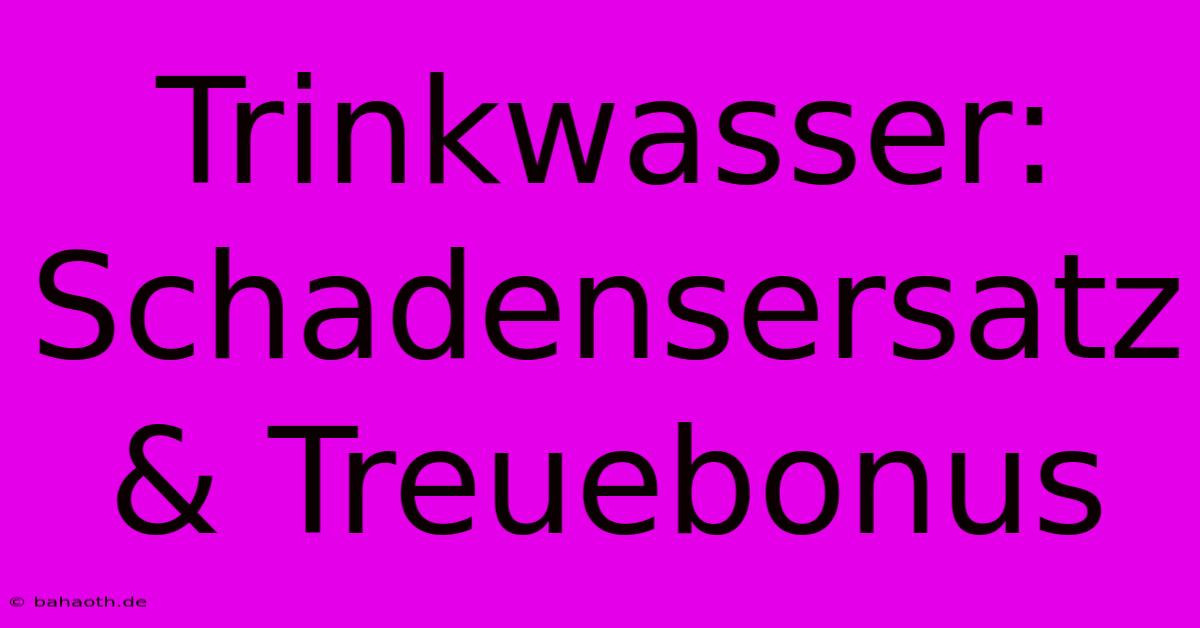 Trinkwasser: Schadensersatz & Treuebonus