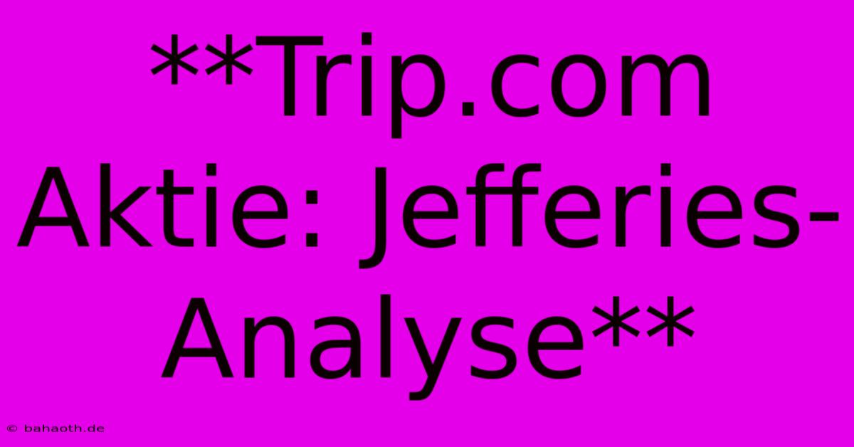 **Trip.com Aktie: Jefferies-Analyse**