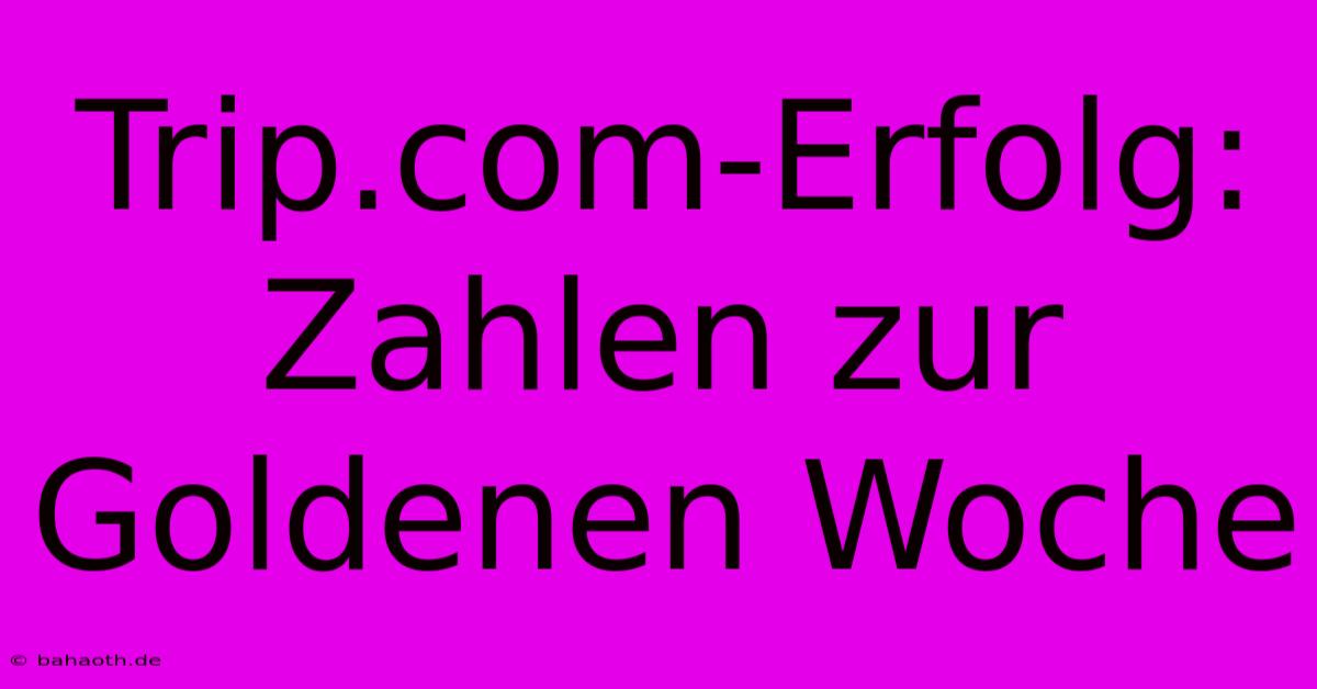 Trip.com-Erfolg: Zahlen Zur Goldenen Woche