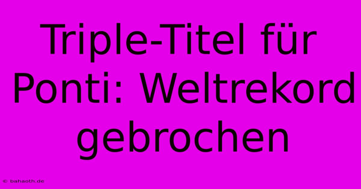 Triple-Titel Für Ponti: Weltrekord Gebrochen