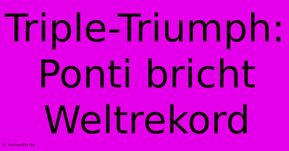 Triple-Triumph: Ponti Bricht Weltrekord