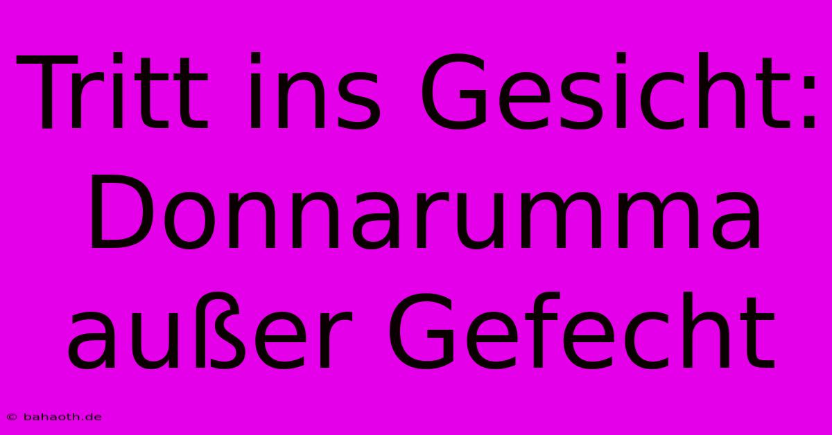 Tritt Ins Gesicht: Donnarumma Außer Gefecht