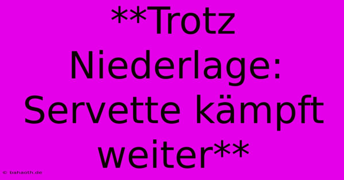 **Trotz Niederlage: Servette Kämpft Weiter**